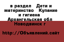  в раздел : Дети и материнство » Купание и гигиена . Архангельская обл.,Новодвинск г.